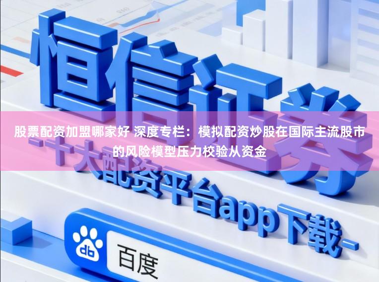 股票配资加盟哪家好 深度专栏：模拟配资炒股在国际主流股市的风险模型压力校验从资金