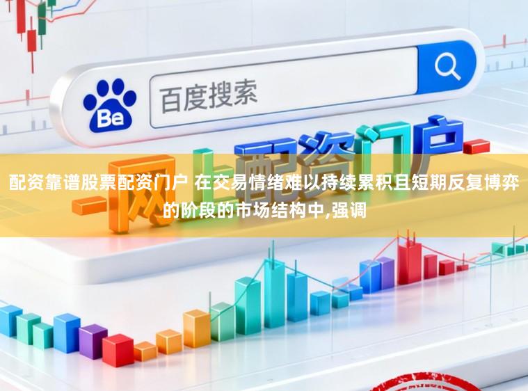 配资靠谱股票配资门户 在交易情绪难以持续累积且短期反复博弈的阶段的市场结构中,强调