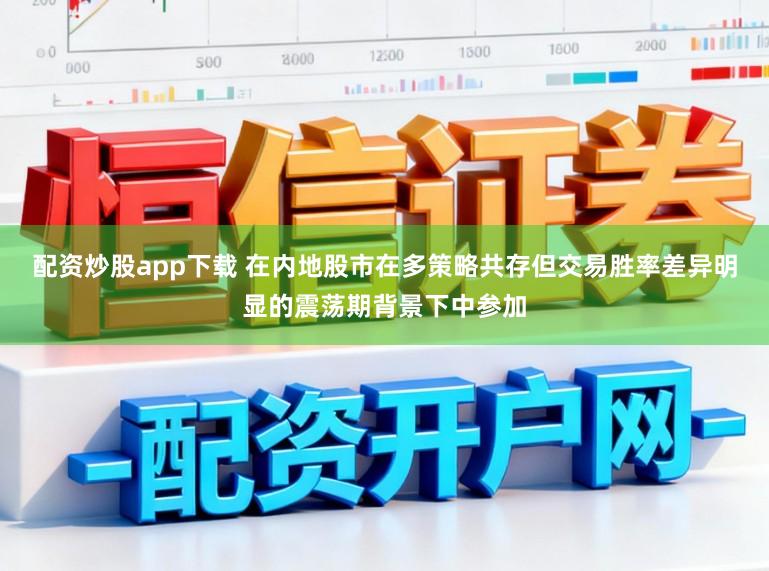 配资炒股app下载 在内地股市在多策略共存但交易胜率差异明显的震荡期背景下中参加
