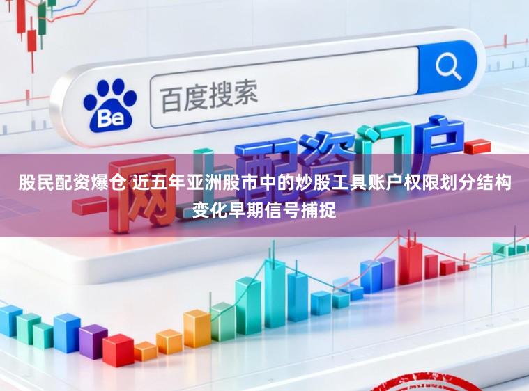 股民配资爆仓 近五年亚洲股市中的炒股工具账户权限划分结构变化早期信号捕捉