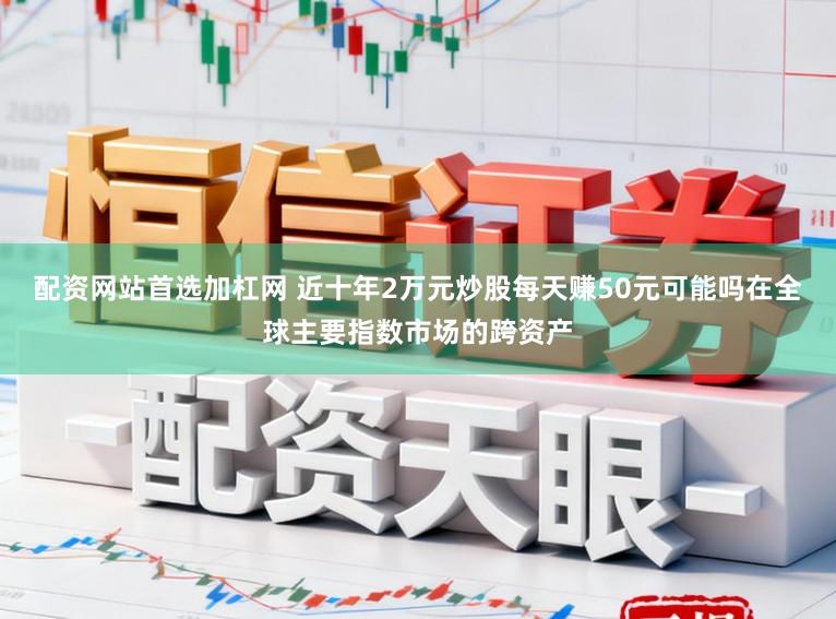 配资网站首选加杠网 近十年2万元炒股每天赚50元可能吗在全球主要指数市场的跨资产