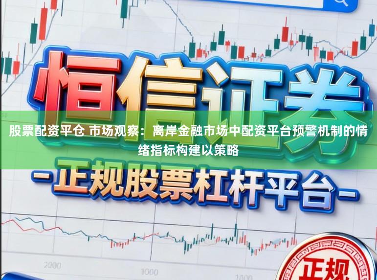 股票配资平仓 市场观察：离岸金融市场中配资平台预警机制的情绪指标构建以策略