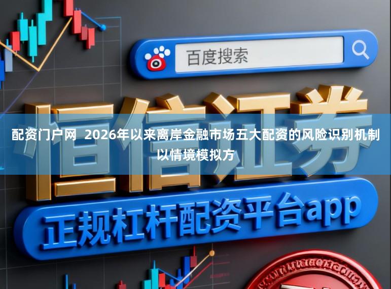 配资门户网  2026年以来离岸金融市场五大配资的风险识别机制以情境模拟方