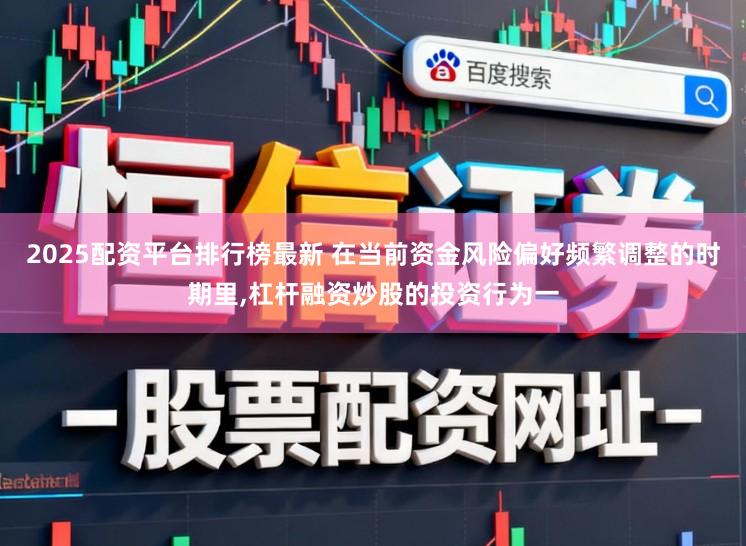 2025配资平台排行榜最新 在当前资金风险偏好频繁调整的时期里,杠杆融资炒股的投资行为一
