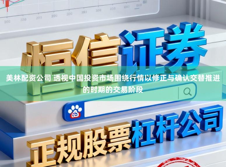 美林配资公司 透视中国投资市场围绕行情以修正与确认交替推进的时期的交易阶段