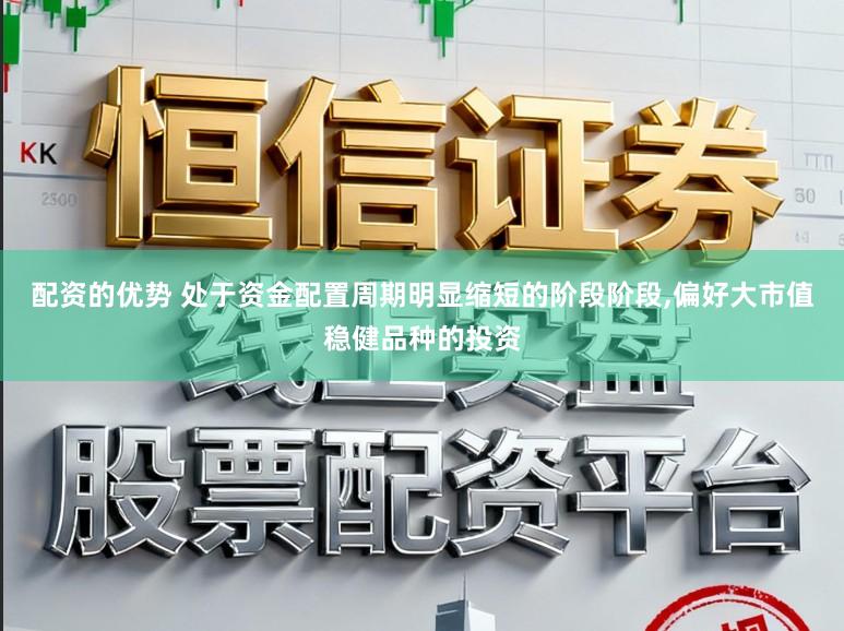 配资的优势 处于资金配置周期明显缩短的阶段阶段,偏好大市值稳健品种的投资
