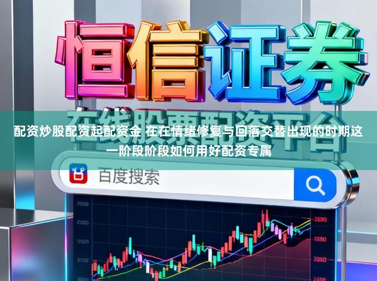 配资炒股配资起配资金 在在情绪修复与回落交替出现的时期这一阶段阶段如何用好配资专属