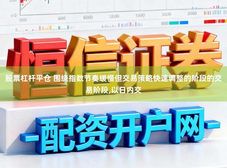 股票杠杆平仓 围绕指数节奏缓慢但交易策略快速调整的阶段的交易阶段,以日内交