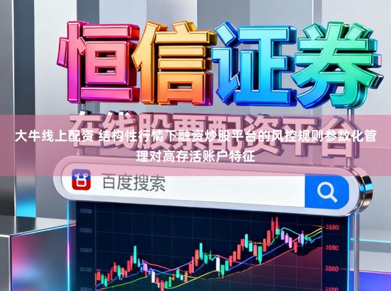 大牛线上配资 结构性行情下融资炒股平台的风控规则参数化管理对高存活账户特征