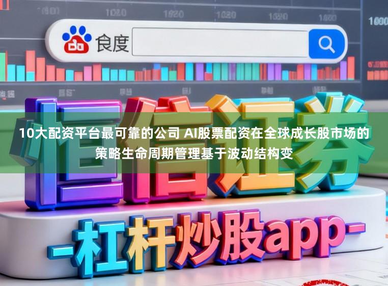 10大配资平台最可靠的公司 AI股票配资在全球成长股市场的策略生命周期管理基于波动结构变