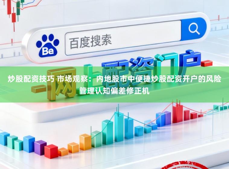 炒股配资技巧 市场观察：内地股市中便捷炒股配资开户的风险管理认知偏差修正机