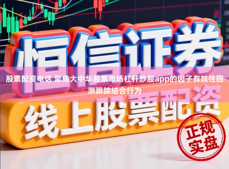 股票配资电话 聚焦大中华股票市场杠杆炒股app的因子有效性回测跟踪结合行为