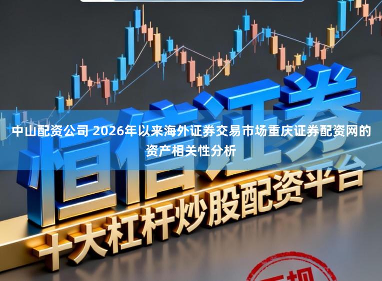 中山配资公司 2026年以来海外证券交易市场重庆证券配资网的资产相关性分析