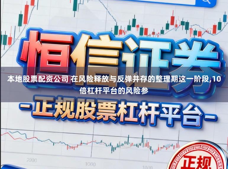 本地股票配资公司 在风险释放与反弹并存的整理期这一阶段,10倍杠杆平台的风险参