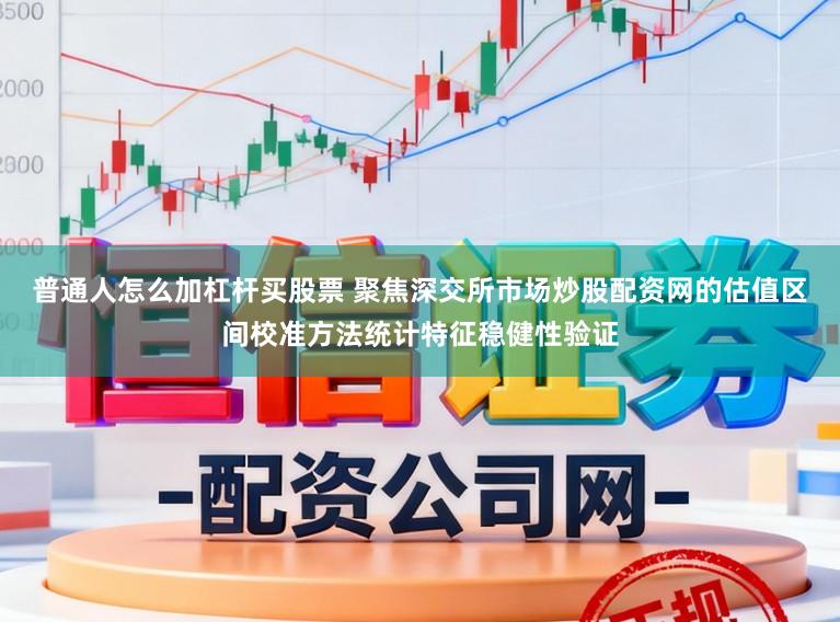 普通人怎么加杠杆买股票 聚焦深交所市场炒股配资网的估值区间校准方法统计特征稳健性验证