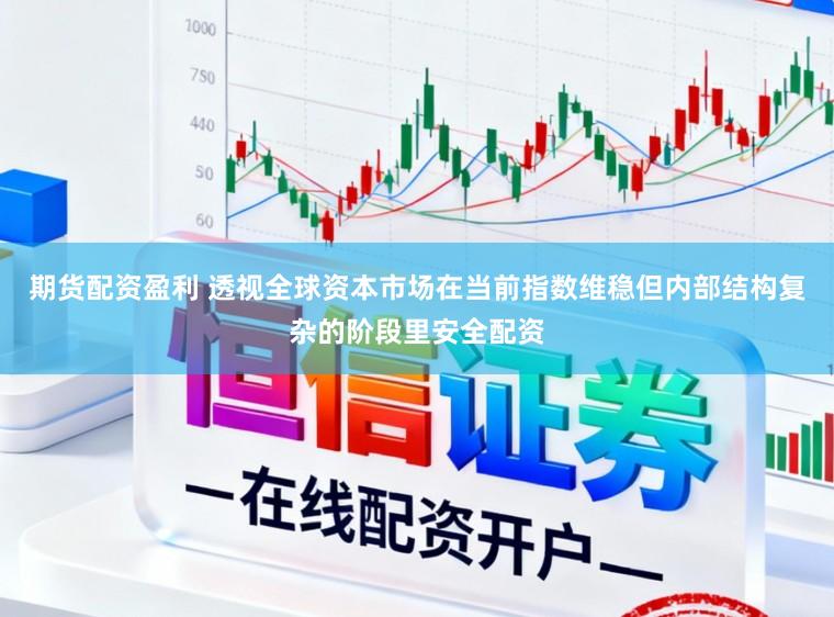 期货配资盈利 透视全球资本市场在当前指数维稳但内部结构复杂的阶段里安全配资