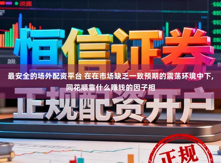 最安全的场外配资平台 在在市场缺乏一致预期的震荡环境中下,同花顺靠什么赚钱的因子相