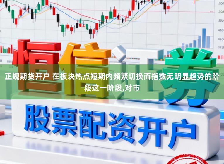 正规期货开户 在板块热点短期内频繁切换而指数无明显趋势的阶段这一阶段,对市