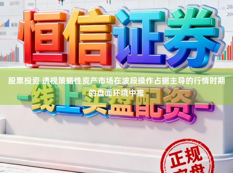 股票投资 透视策略性资产市场在波段操作占据主导的行情时期的盘面环境中推
