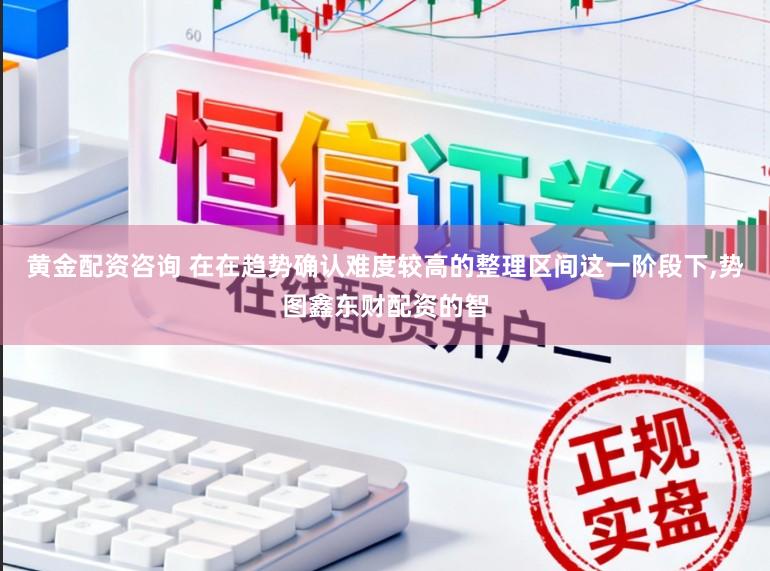 黄金配资咨询 在在趋势确认难度较高的整理区间这一阶段下,势图鑫东财配资的智
