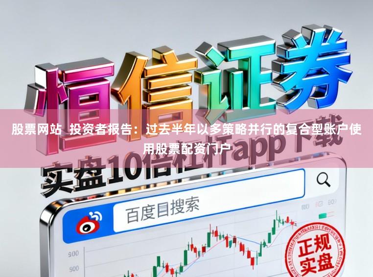 股票网站  投资者报告：过去半年以多策略并行的复合型账户使用股票配资门户