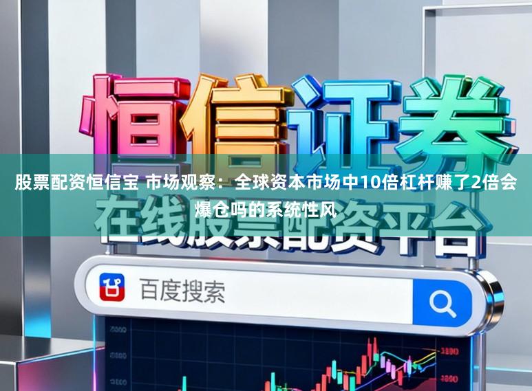 股票配资恒信宝 市场观察：全球资本市场中10倍杠杆赚了2倍会爆仓吗的系统性风