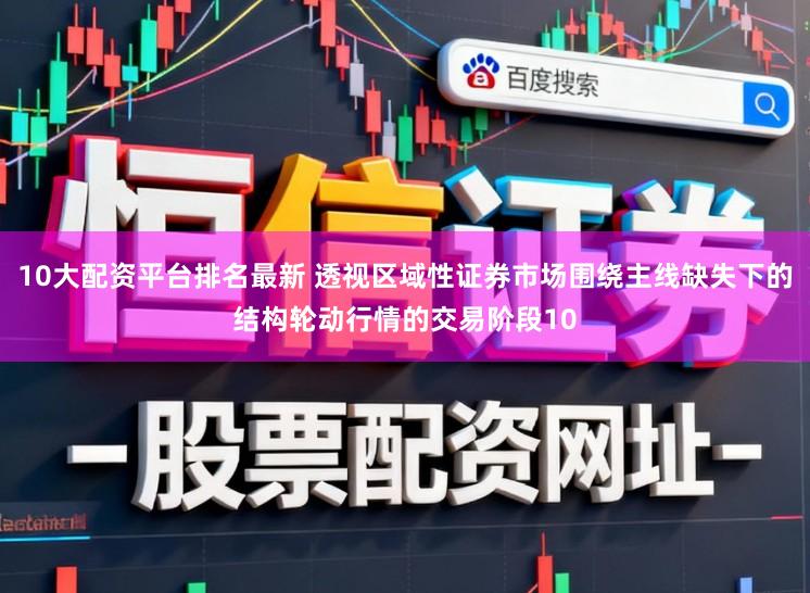 10大配资平台排名最新 透视区域性证券市场围绕主线缺失下的结构轮动行情的交易阶段10