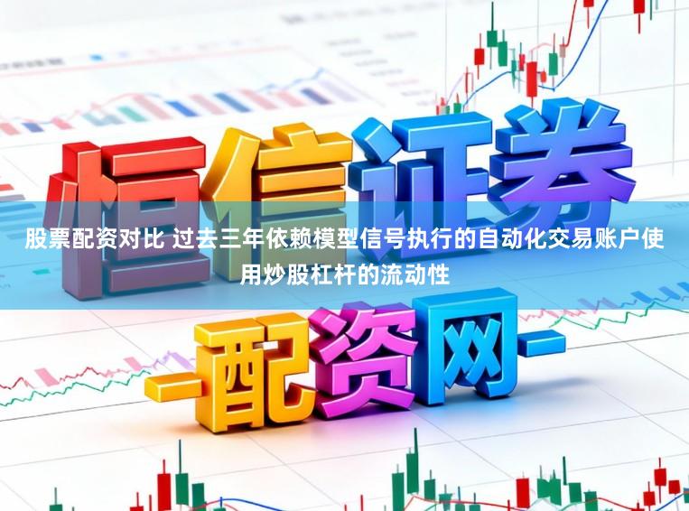 股票配资对比 过去三年依赖模型信号执行的自动化交易账户使用炒股杠杆的流动性
