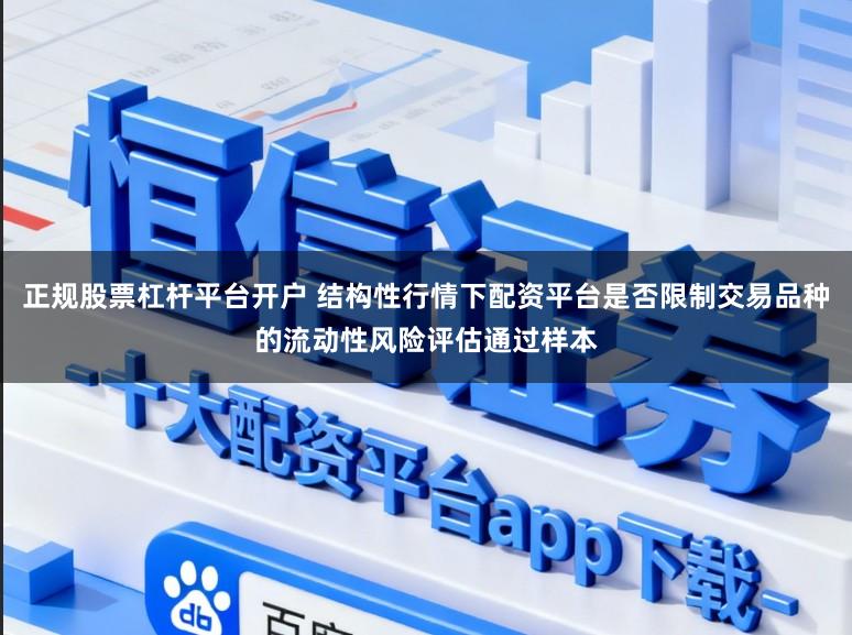 正规股票杠杆平台开户 结构性行情下配资平台是否限制交易品种的流动性风险评估通过样本