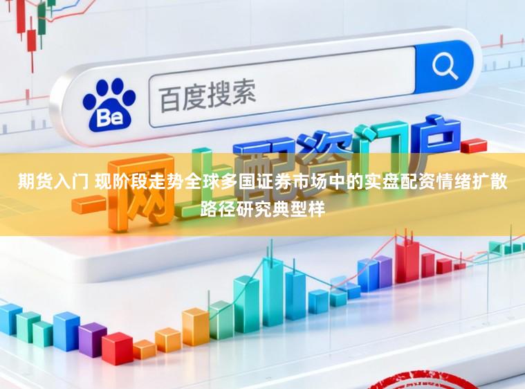 期货入门 现阶段走势全球多国证券市场中的实盘配资情绪扩散路径研究典型样