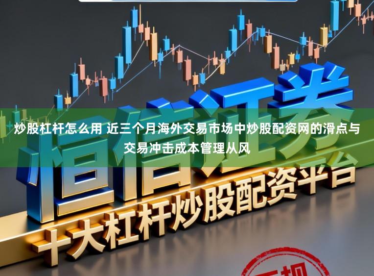 炒股杠杆怎么用 近三个月海外交易市场中炒股配资网的滑点与交易冲击成本管理从风