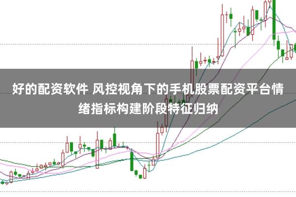 好的配资软件 风控视角下的手机股票配资平台情绪指标构建阶段特征归纳