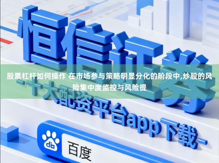 股票杠杆如何操作 在市场参与策略明显分化的阶段中,炒股的风险集中度监控与风险提
