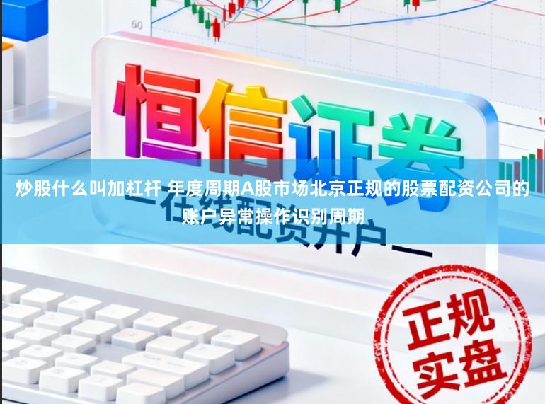 炒股什么叫加杠杆 年度周期A股市场北京正规的股票配资公司的账户异常操作识别周期