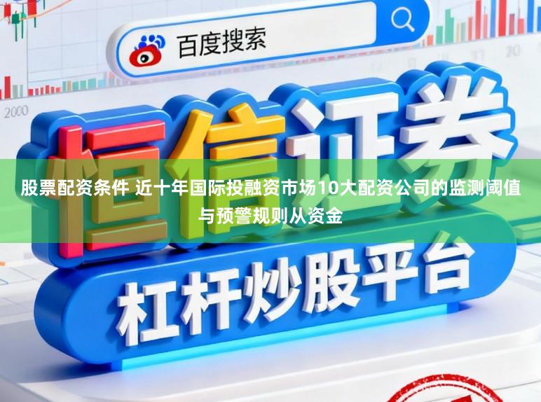 股票配资条件 近十年国际投融资市场10大配资公司的监测阈值与预警规则从资金