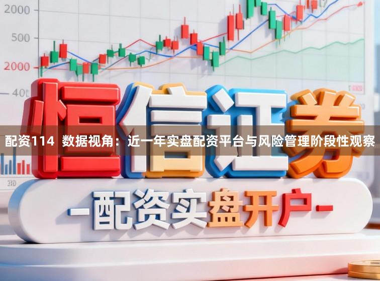 配资114  数据视角：近一年实盘配资平台与风险管理阶段性观察