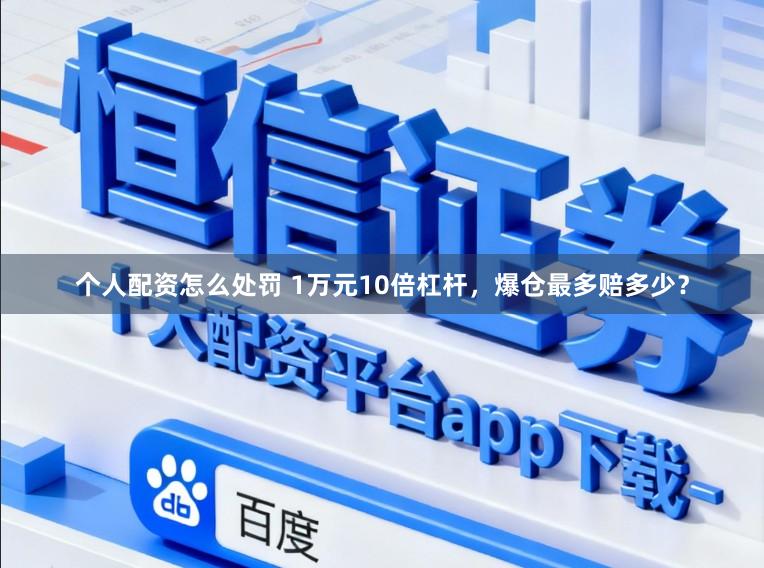 个人配资怎么处罚 1万元10倍杠杆，爆仓最多赔多少？