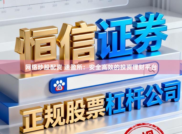 网络炒股配资 速盈所：安全高效的投资理财平台