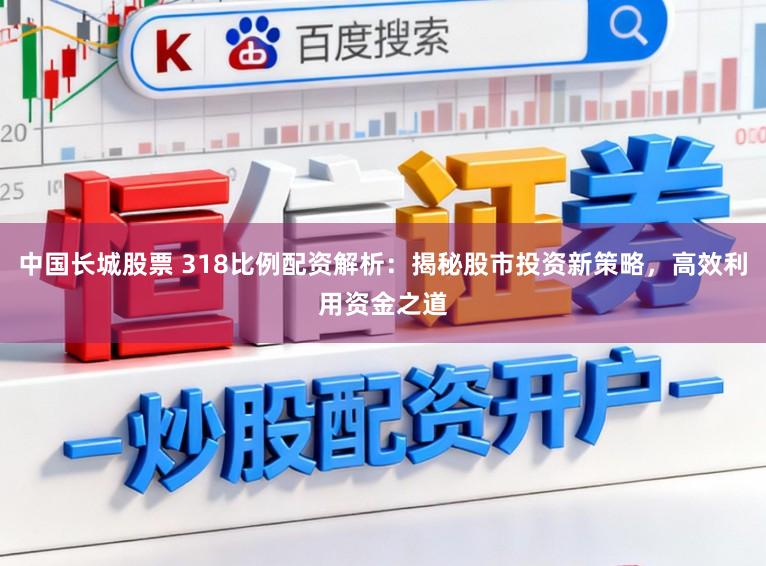 中国长城股票 318比例配资解析：揭秘股市投资新策略，高效利用资金之道