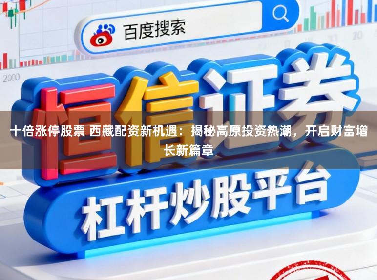 十倍涨停股票 西藏配资新机遇：揭秘高原投资热潮，开启财富增长新篇章