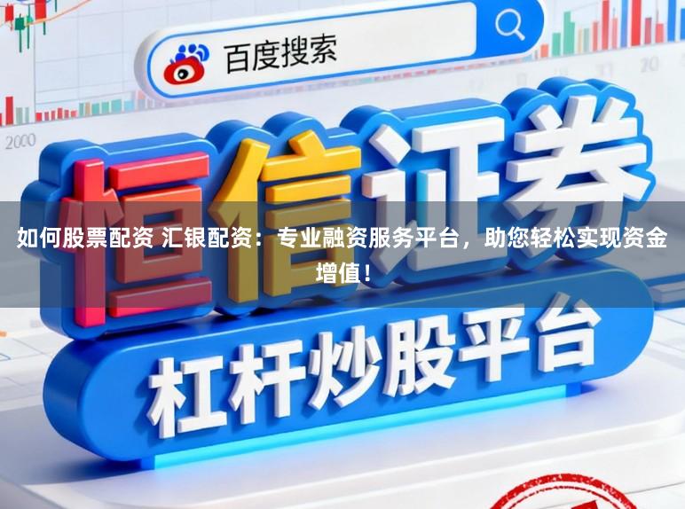 如何股票配资 汇银配资：专业融资服务平台，助您轻松实现资金增值！