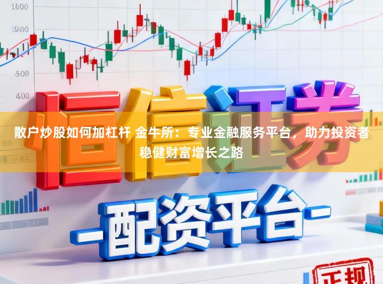散户炒股如何加杠杆 金牛所：专业金融服务平台，助力投资者稳健财富增长之路