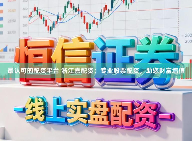 最认可的配资平台 浙江嘉配资：专业股票配资，助您财富增值