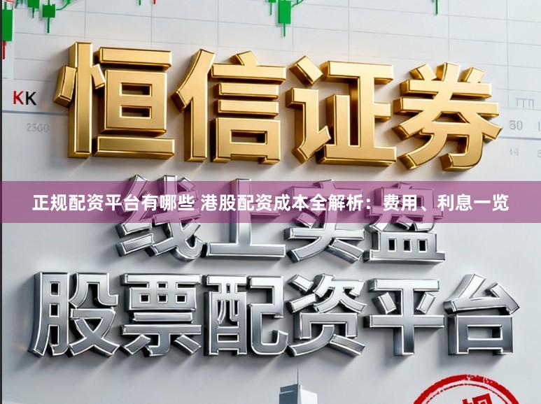 正规配资平台有哪些 港股配资成本全解析：费用、利息一览