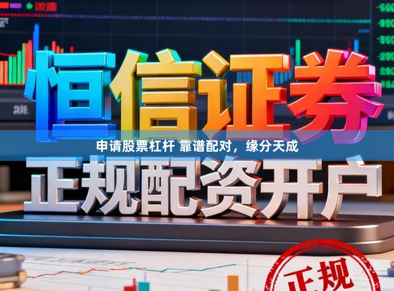 申请股票杠杆 靠谱配对，缘分天成