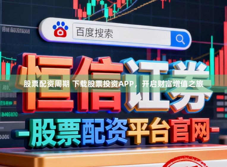 股票配资周期 下载股票投资APP，开启财富增值之旅