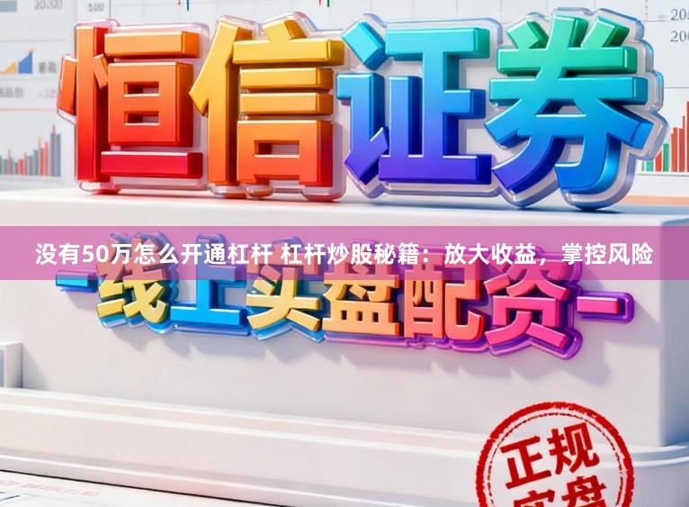 没有50万怎么开通杠杆 杠杆炒股秘籍：放大收益，掌控风险