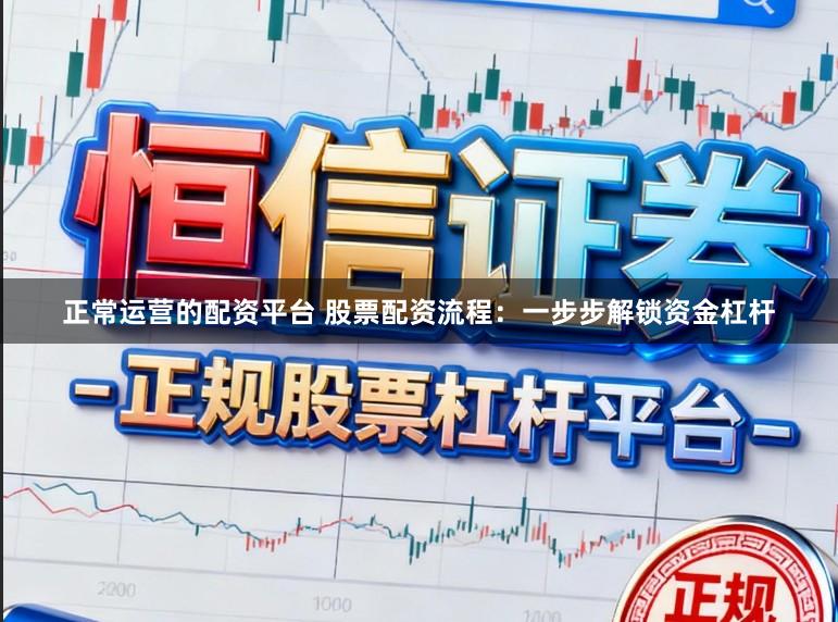 正常运营的配资平台 股票配资流程：一步步解锁资金杠杆