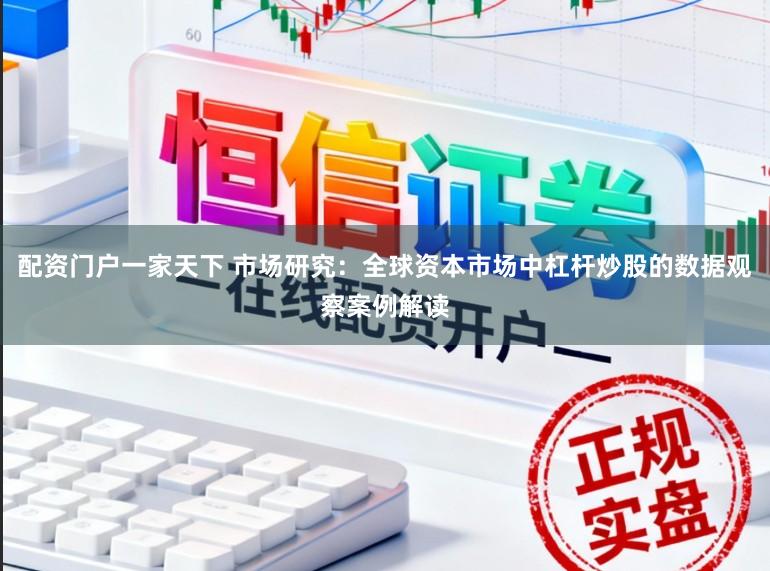 配资门户一家天下 市场研究：全球资本市场中杠杆炒股的数据观察案例解读