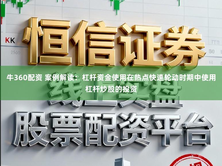 牛360配资 案例解读：杠杆资金使用在热点快速轮动时期中使用杠杆炒股的投资